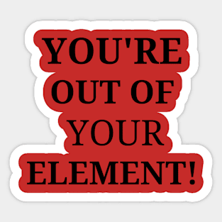 You're out of your element! Sticker